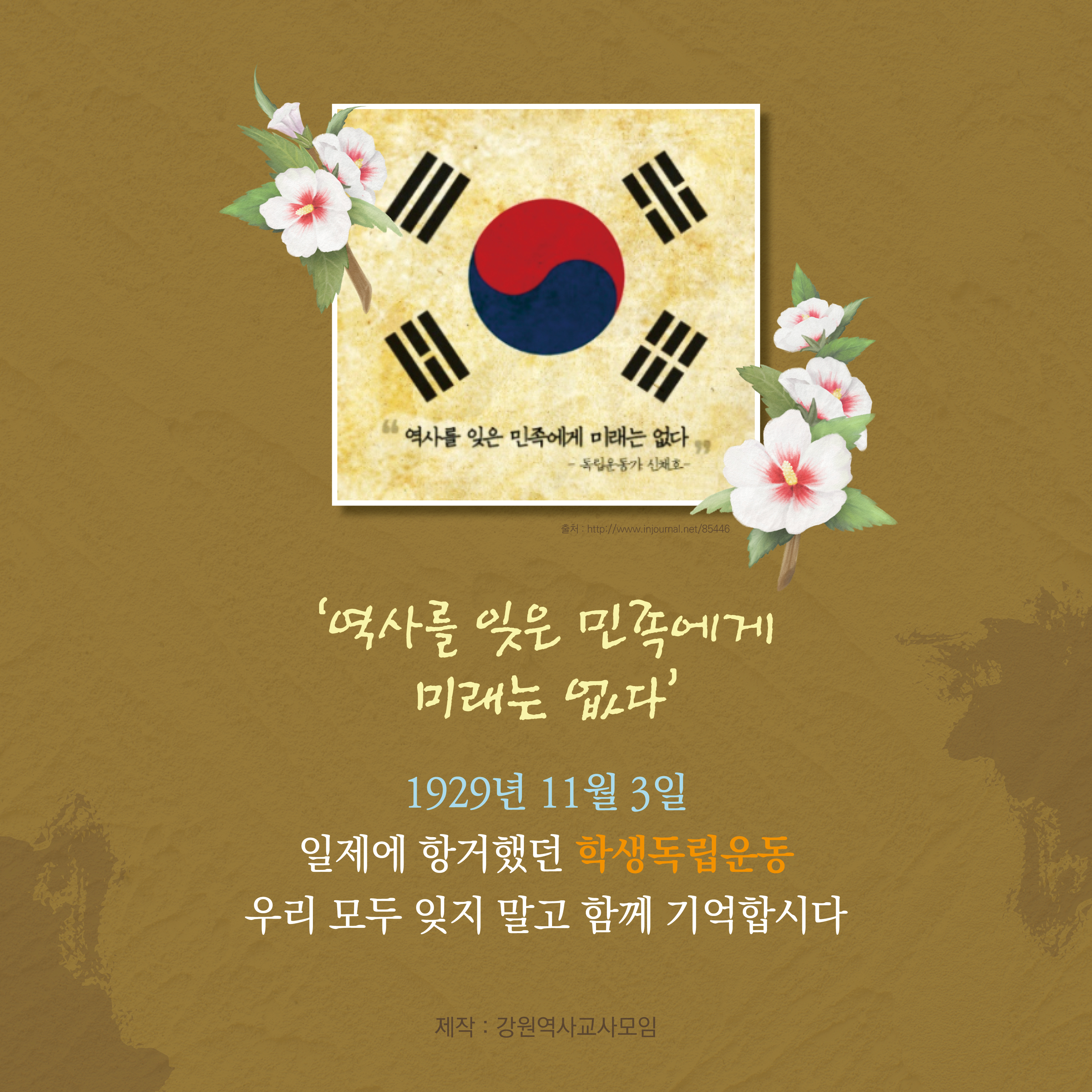 ‘역사를 잊은 민족에게 미래는 없다’ – 독립운동가 신채호
‘역사를 잊은 민족에게 미래는 없다’
1929년 11월 3일 일제에 항거했던 학생독립운동. 우리 모두 잊지 말고 함께 기억합시다
제작: 강원역사교사모임