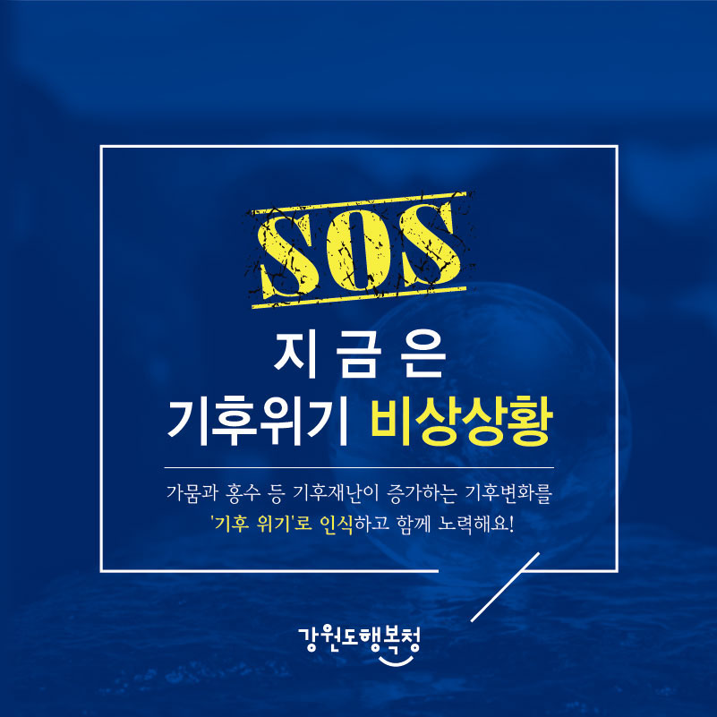 SOS 지금은 기후위기 비상상황
가뭄과 홍수 등 기후재난이 증가하는 기후변화를 ‘기후 위기’로 인식하고 함께 노력해요!
