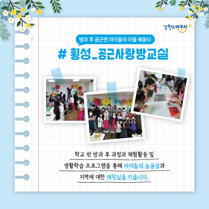 #방과 후 공근면 아이들의 마을 배움터, 횡성_공근사랑방교실
학교 밖 방과 후 과정과 체험활동 및 생활학습 프로그램을 통해 아이들의 능동성과 지역에 대한 애착심을 키웁니다.