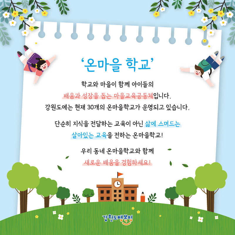 '온마을 학교'
학교와 마을이 함께 아이들의 배움과 성장을 돕는 마을교육공동체입니다. 강원도에는 현재 30개의 온마을학교가 운영되고 있습니다. 단순히 지식을 전달하는 교육이 아닌 삶에 스며드는 살아있는 교육을 전하는 온마을학교!
우리 동네 온마을학교와 함께 새로운 배움을 경험하세요!