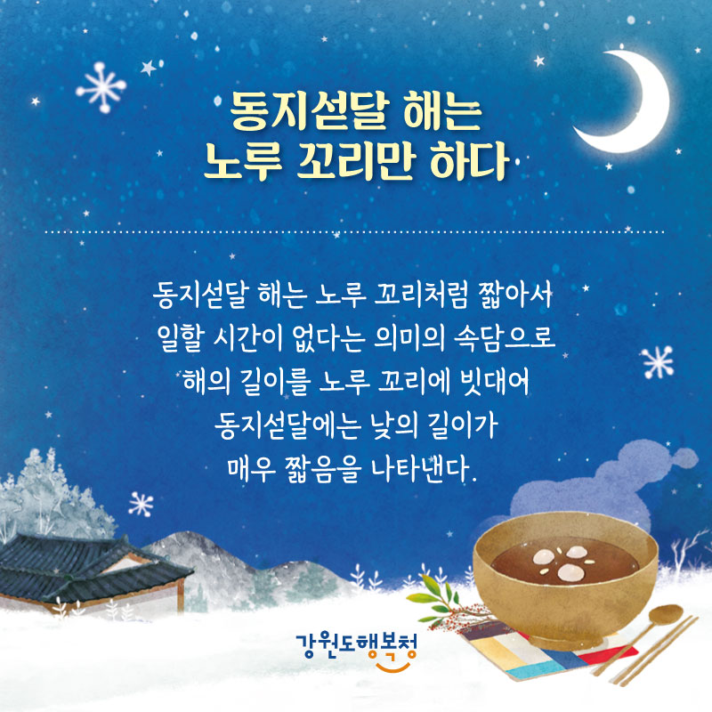 - 동지섣달 해는 노루 꼬리만 하다 : 동지섣달 해는 노루 꼬리처럼 짧아서 일할 시간이 없다는 의미의 속담으로 해의 길이를 노루 꼬리에 빗대어 동지섣달에는 낮의 길이가 매우 짧음을 나타낸다.