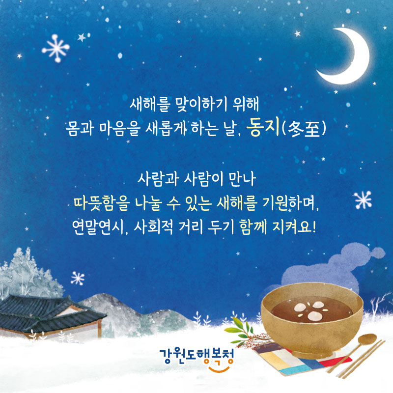 새해를 맞이하기 위해 몸과 마음을 새롭게 하는 날, 동지(冬至) : 사람과 사람이 만나 따뜻함을 나눌 수 있는 새해를 기원하며, 연말연시, 사회적 거리 두기 함께 지켜요!