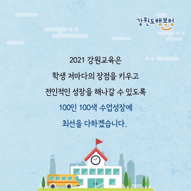 2021 강원교육은 학생 저마다의 장점을 키우고 전인적인 성장을 해나갈 수 있도록 100인 100색 수업성장에 최선을 다하겠습니다.