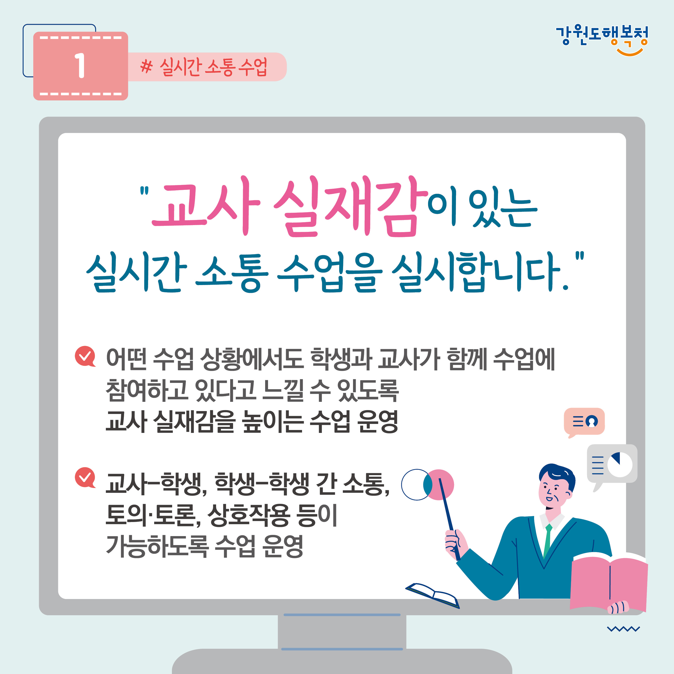 1. “교사 실재감이 있는 실시간 소통 수업을 실시합니다.”
- 어떤 수업 상황에서도 학생과 교사가 함께 수업에 참여하고 있다고 느낄 수 있도록 교사 실재감을 높이는 수업 운영
- 교사-학생, 학생-학생 간 소통, 토의·토론, 상호작용 등이 가능하도록 수업 운영