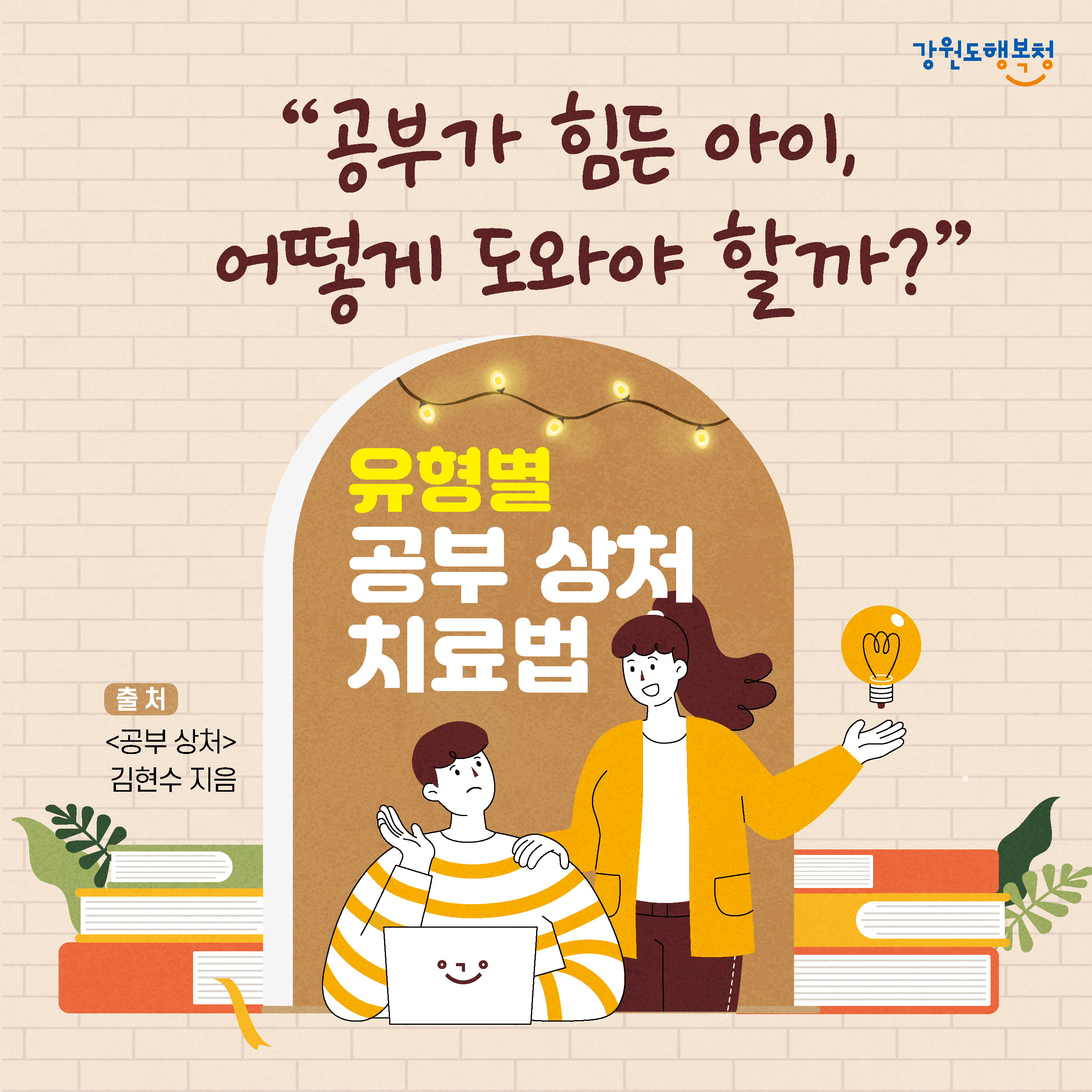 “공부가 힘든 아이, 어떻게 도와야 할까?”
유형별 공부 상처 치료법
출처 : 공부 상처 김현수 지음